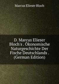 D. Marcus Elieser Bloch's . ?konomische Naturgeschichte Der Fische Deutschlands . (German Edition)