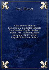 Class Book of French Composition: Graduated Extracts from Standard English Authors. Edited with Grammatical and Explanatory Notes and an English-French Vocabulary