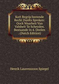 Kort Begrip/leerende Recht Duidts Spreken: Oock Waarheit Van Valsheit Te Scheyden. Bestaande in 4. Deelen . (Dutch Edition)