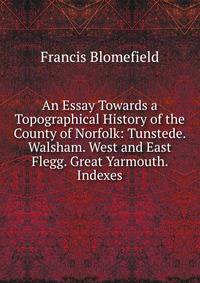 An Essay Towards a Topographical History of the County of Norfolk: Tunstede. Walsham. West and East Flegg. Great Yarmouth. Indexes