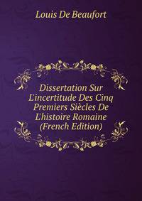 Dissertation Sur L'incertitude Des Cinq Premiers Si?cles De L'histoire Romaine (French Edition)