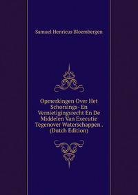 Opmerkingen Over Het Schorsings- En Vernietigingsrecht En De Middelen Van Executie Tegenover Waterschappen . (Dutch Edition)