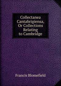Collectanea Cantabrigiensa, Or Collections Relating to Cambridge