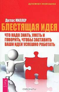 Блестящая идея. Что надо знать, уметь и говорить, чтобы заставить ваши идеи успешно работать