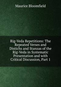 Rig-Veda Repetitions: The Repeated Verses and Distichs and Stanzas of the Rig-Veda in Systematic Presentation and with Critical Discussion, Part 1