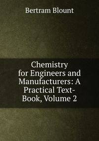 Chemistry for Engineers and Manufacturers: A Practical Text-Book, Volume 2