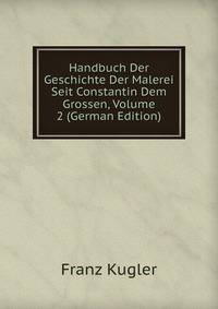 Handbuch Der Geschichte Der Malerei Seit Constantin Dem Grossen, Volume 2 (German Edition)
