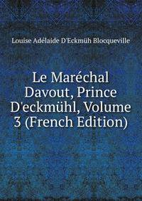 Le Mar?chal Davout, Prince D'eckm?hl, Volume 3 (French Edition)
