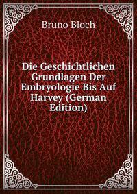Die Geschichtlichen Grundlagen Der Embryologie Bis Auf Harvey (German Edition)