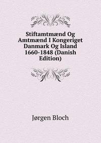Stiftamtm?nd Og Amtm?nd I Kongeriget Danmark Og Island 1660-1848 (Danish Edition)