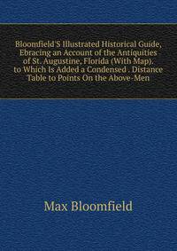 Bloomfield'S Illustrated Historical Guide, Ebracing an Account of the Antiquities of St. Augustine, Florida (With Map). to Which Is Added a Condensed . Distance Table to Points On the Above-Men