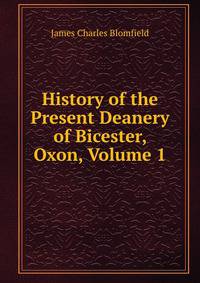 History of the Present Deanery of Bicester, Oxon, Volume 1