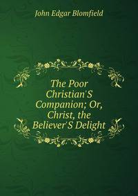The Poor Christian'S Companion; Or, Christ, the Believer'S Delight