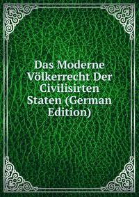 Das Moderne Volkerrecht Der Civilisirten Staten (German Edition)