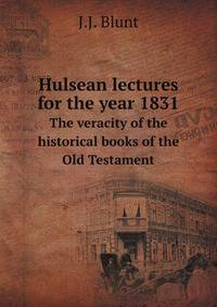 Hulsean lectures for the year 1831. The veracity of the historical books of the Old Testament
