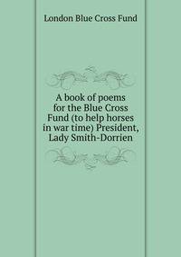 A book of poems for the Blue Cross Fund (to help horses in war time) President, Lady Smith-Dorrien