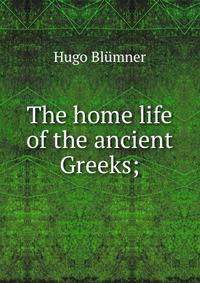 The home life of the ancient Greeks;