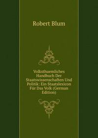 Volksthuemliches Handbuch Der Staatswissenschaften Und Politik: Ein Staatslexicon Fur Das Volk (German Edition)