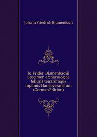 Io. Frider. Blumenbachii Specimen archaeologiae telluris terrarumque inprimis Hannoveranarum (German Edition)