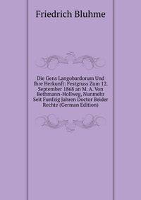 Die Gens Langobardorum Und Ihre Herkunft: Festgruss Zum 12. September 1868 an M. A. Von Bethmann-Hollweg, Nunmehr Seit Funfzig Jahren Doctor Beider Rechte (German Edition)