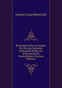 Rechtsgutachten in Sachen Der Herren Gebruder Rothschild Wider Die Schweizerische Nordostbahn (German Edition)