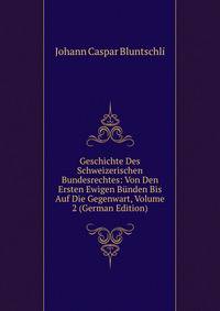 Geschichte Des Schweizerischen Bundesrechtes: Von Den Ersten Ewigen Bunden Bis Auf Die Gegenwart, Volume 2 (German Edition)