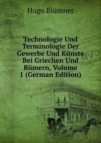 Technologie Und Terminologie Der Gewerbe Und Kunste Bei Griechen Und Romern, Volume 1 (German Edition)