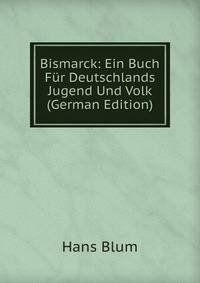 Bismarck: Ein Buch Fur Deutschlands Jugend Und Volk (German Edition)
