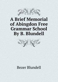 A Brief Memorial of Abingdon Free Grammar School By B. Blundell.