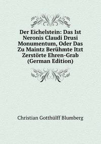 Der Eichelstein: Das Ist Neronis Claudi Drusi Monumentum, Oder Das Zu Maintz Beruhmte Itzt Zerstorte Ehren-Grab (German Edition)
