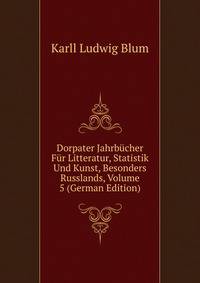 Dorpater Jahrbucher Fur Litteratur, Statistik Und Kunst, Besonders Russlands, Volume 5 (German Edition)