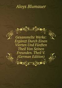Gesammelte Werke: Erganzt Durch Einen Vierten Und Funften Theil Von Seinen Freunden. Theil V. (German Edition)