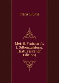 Metrik Froissart's. I. Silbenz?hlung. Hiatus (French Edition)