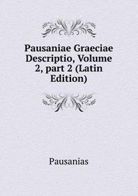 Pausaniae Graeciae Descriptio, Volume 2, part 2 (Latin Edition)