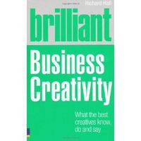 Brilliant Business Creativity: What the Best Business Creatives Know, Do and Say