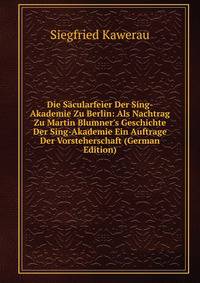 Die S?cularfeier Der Sing-Akademie Zu Berlin: Als Nachtrag Zu Martin Blumner's Geschichte Der Sing-Akademie Ein Auftrage Der Vorsteherschaft (German Edition)