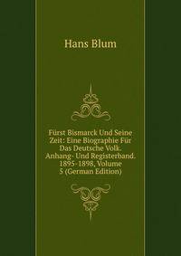 Furst Bismarck Und Seine Zeit: Eine Biographie Fur Das Deutsche Volk. Anhang- Und Registerband. 1895-1898, Volume 5 (German Edition)