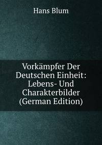 Vorkampfer Der Deutschen Einheit: Lebens- Und Charakterbilder (German Edition)