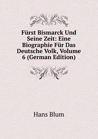 Furst Bismarck Und Seine Zeit: Eine Biographie Fur Das Deutsche Volk, Volume 6 (German Edition)
