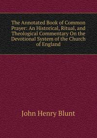 The Annotated Book of Common Prayer: An Historical, Ritual, and Theological Commentary On the Devotional System of the Church of England
