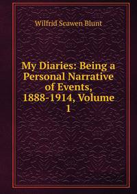 My Diaries: Being a Personal Narrative of Events, 1888-1914, Volume 1