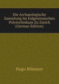Die Archaeologische Sammlung Im Eidgenossischen Polytechnikum Zu Zurich (German Edition)
