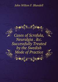 Cases of Scrofula, Neuralgia . &amp;c. Successfully Treated by the Swedish Mode of Practice