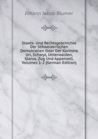 Staats- Und Rechtsgeschichte Der Schweizerischen Demokratien Oder Der Kantone Uri, Schwyz, Unterwalden, Glarus, Zug Und Appenzell, Volumes 1-2 (German Edition)