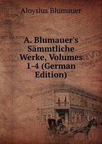 A. Blumauer's S?mmtliche Werke, Volumes 1-4 (German Edition)
