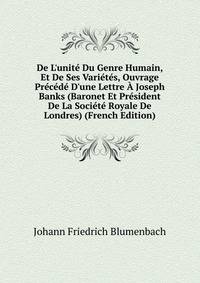 De L'unit? Du Genre Humain, Et De Ses Vari?t?s, Ouvrage Pr?c?d? D'une Lettre ? Joseph Banks (Baronet Et Pr?sident De La Soci?t? Royale De Londres) (French Edition)