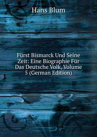 Furst Bismarck Und Seine Zeit: Eine Biographie Fur Das Deutsche Volk, Volume 5 (German Edition)