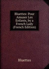 Bluettes: Pour Amuser Les Enfants, by a French Lady (French Edition)