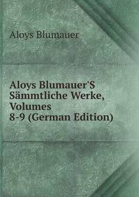 Aloys Blumauer'S S?mmtliche Werke, Volumes 8-9 (German Edition)