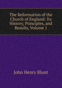 The Reformation of the Church of England: Its History, Principles, and Results, Volume 1